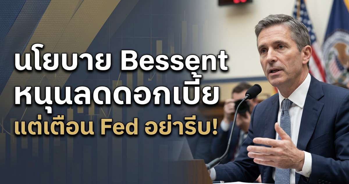นโยบาย Bessent หนุนลดดอกเบี้ย แต่เตือน Fed อย่ารีบ!