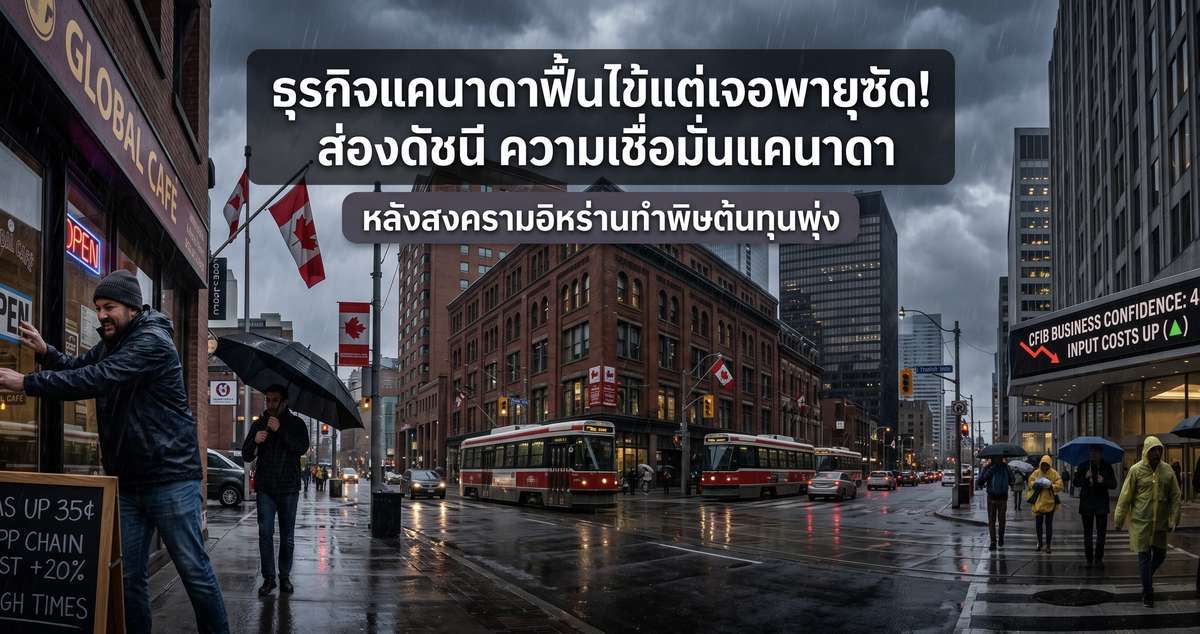 ธุรกิจแคนาดาฟื้นไข้แต่เจอพายุซัด! ส่องดัชนี ความเชื่อมั่นแคนาดา หลังสงครามอิหร่านทำพิษต้นทุนพุ่ง