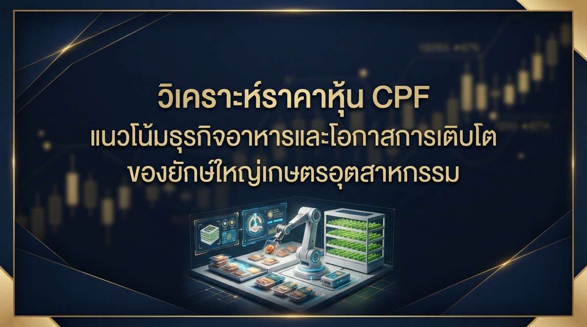 วิเคราะห์ราคาหุ้น CPF แนวโน้มธุรกิจอาหารและโอกาสการเติบโตของยักษ์ใหญ่เกษตรอุตสาหกรรม