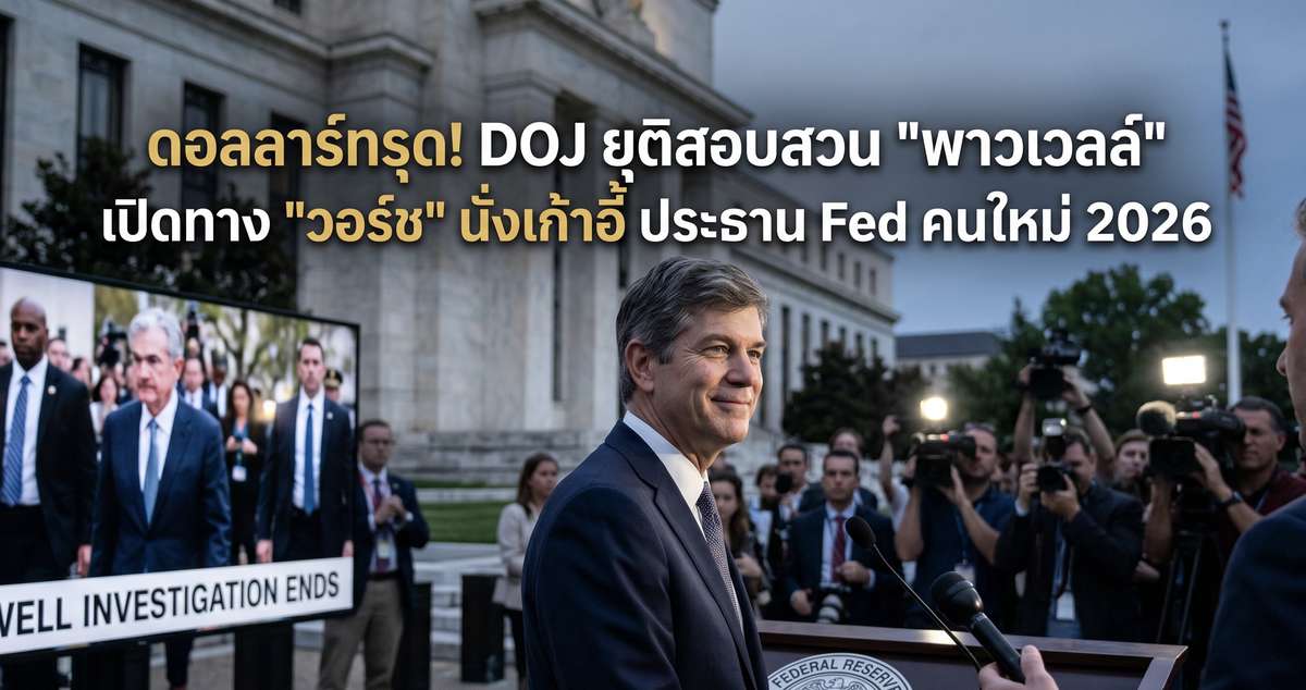 ดอลลาร์ทรุด! DOJ ยุติสอบสวน "พาวเวลล์" เปิดทาง "วอร์ช" นั่งเก้าอี้ ประธาน Fed คนใหม่ 2026