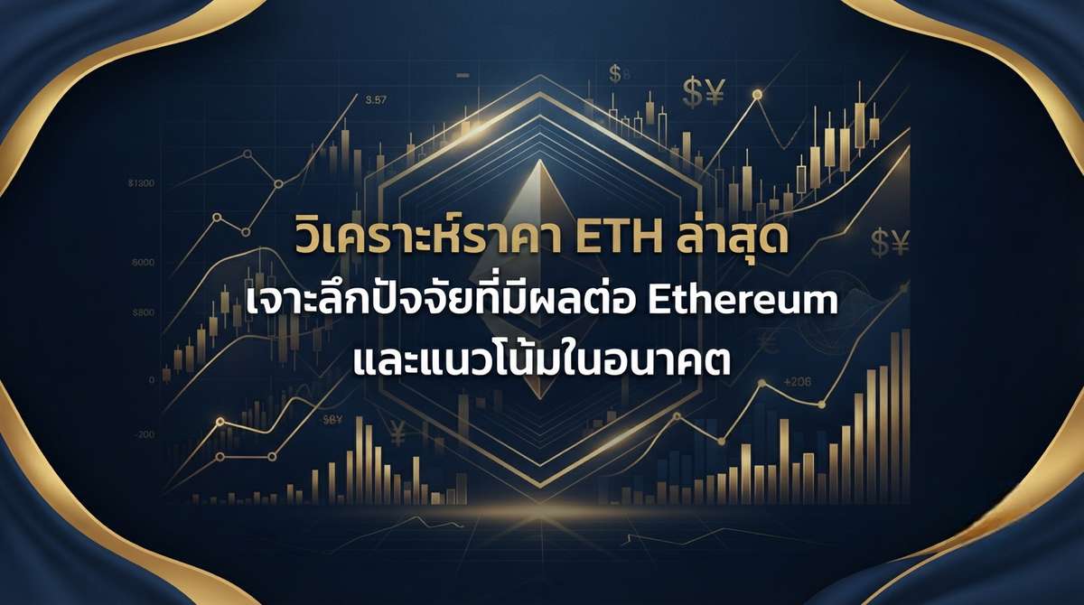 วิเคราะห์ราคา ETH ล่าสุด เจาะลึกปัจจัยที่มีผลต่อ Ethereum และแนวโน้มในอนาคต