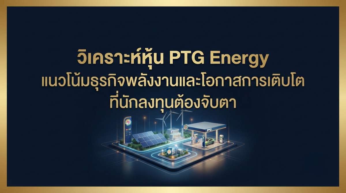 วิเคราะห์หุ้น PTG Energy แนวโน้มธุรกิจพลังงานและโอกาสการเติบโตที่นักลงทุนต้องจับตา