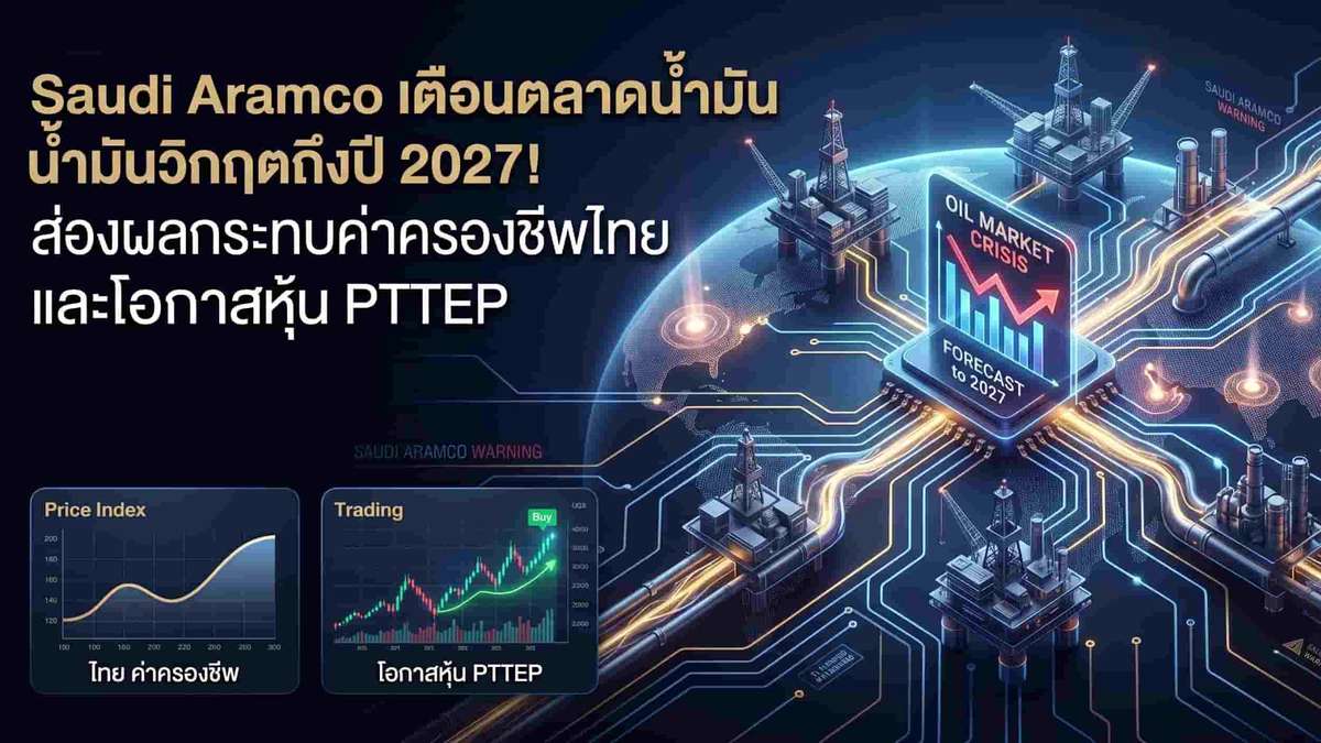 Saudi Aramco เตือนตลาดน้ำมันวิกฤตถึงปี 2027! ส่องผลกระทบค่าครองชีพไทยและโอกาสหุ้น PTTEP