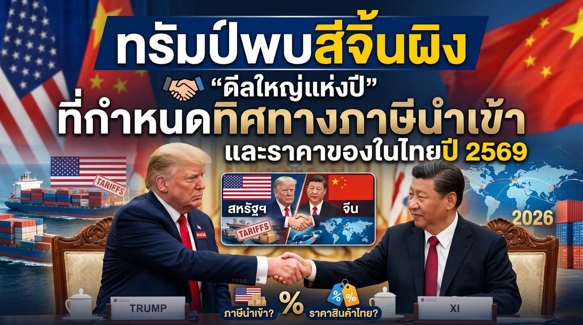 ทรัมป์พบสีจิ้นผิง ดีลใหญ่ที่กำหนดทิศทางภาษีนำเข้าและราคาของในไทยปี 2569
